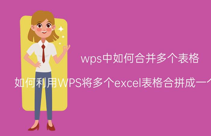 wps中如何合并多个表格 如何利用WPS将多个excel表格合拼成一个excel表格？